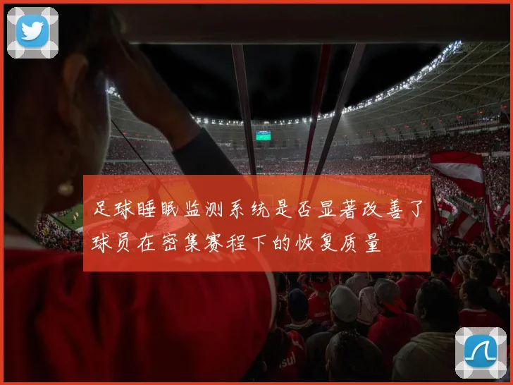 足球睡眠监测系统是否显著改善了球员在密集赛程下的恢复质量