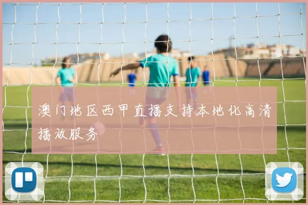 澳门地区西甲直播支持本地化高清播放服务
