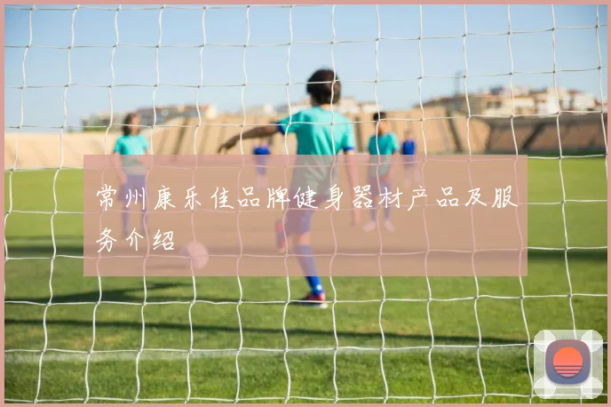 常州康乐佳品牌健身器材产品及服务介绍
