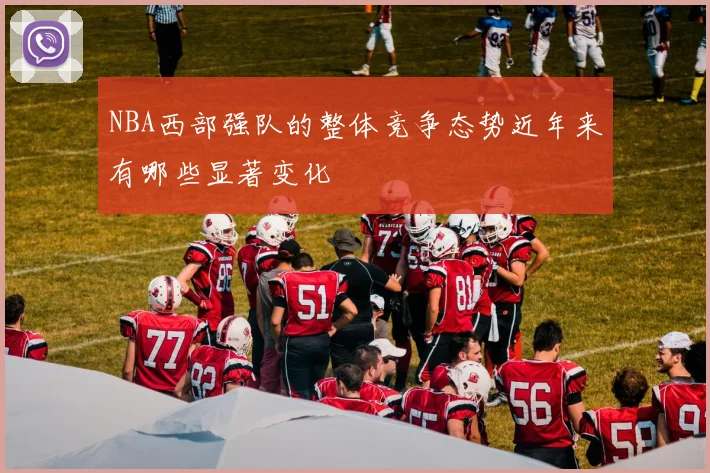 NBA西部强队的整体竞争态势近年来有哪些显著变化