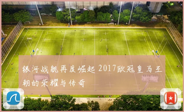 银河战舰再度崛起 2017欧冠皇马王朝的荣耀与传奇