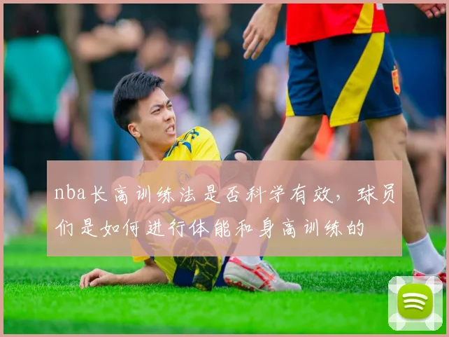 nba长高训练法是否科学有效，球员们是如何进行体能和身高训练的
