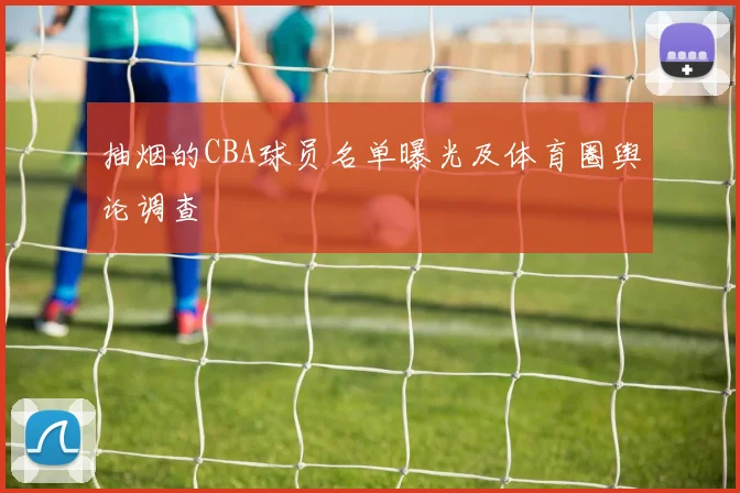 抽烟的CBA球员名单曝光及体育圈舆论调查