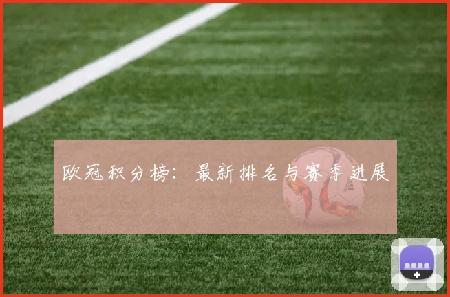 欧冠积分榜：最新排名与赛季进展