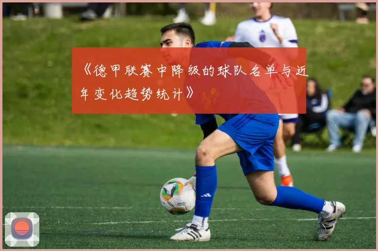 《德甲联赛中降级的球队名单与近年变化趋势统计》