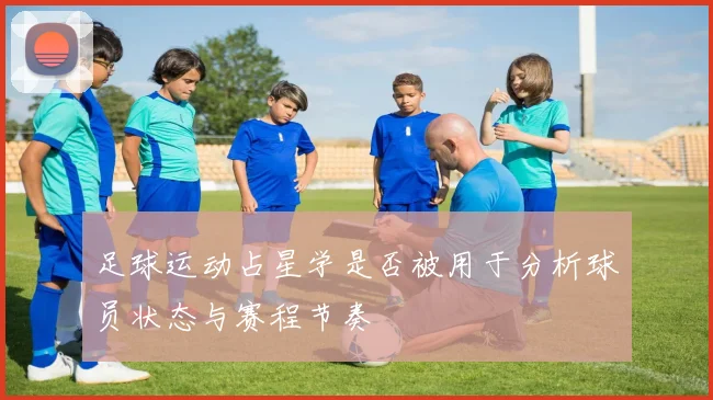 足球运动占星学是否被用于分析球员状态与赛程节奏